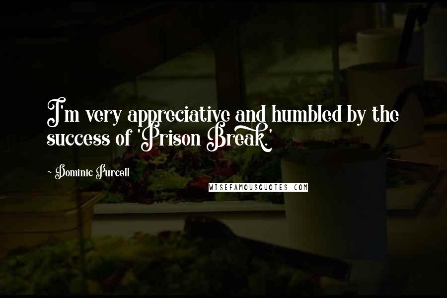 Dominic Purcell Quotes: I'm very appreciative and humbled by the success of 'Prison Break.'