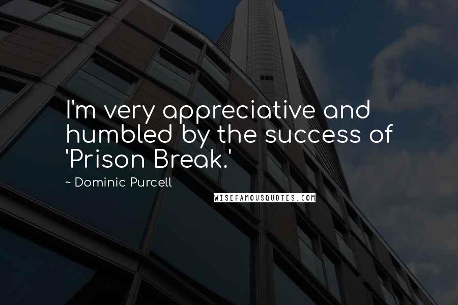 Dominic Purcell Quotes: I'm very appreciative and humbled by the success of 'Prison Break.'