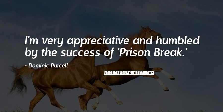 Dominic Purcell Quotes: I'm very appreciative and humbled by the success of 'Prison Break.'