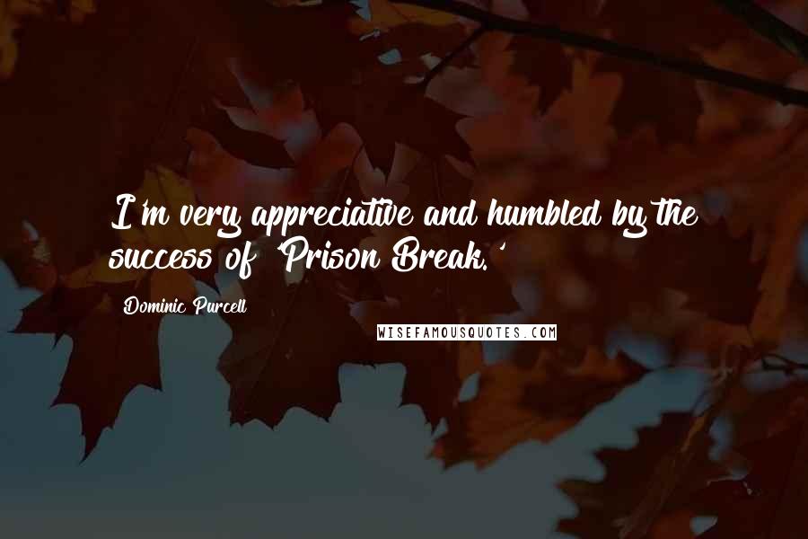 Dominic Purcell Quotes: I'm very appreciative and humbled by the success of 'Prison Break.'