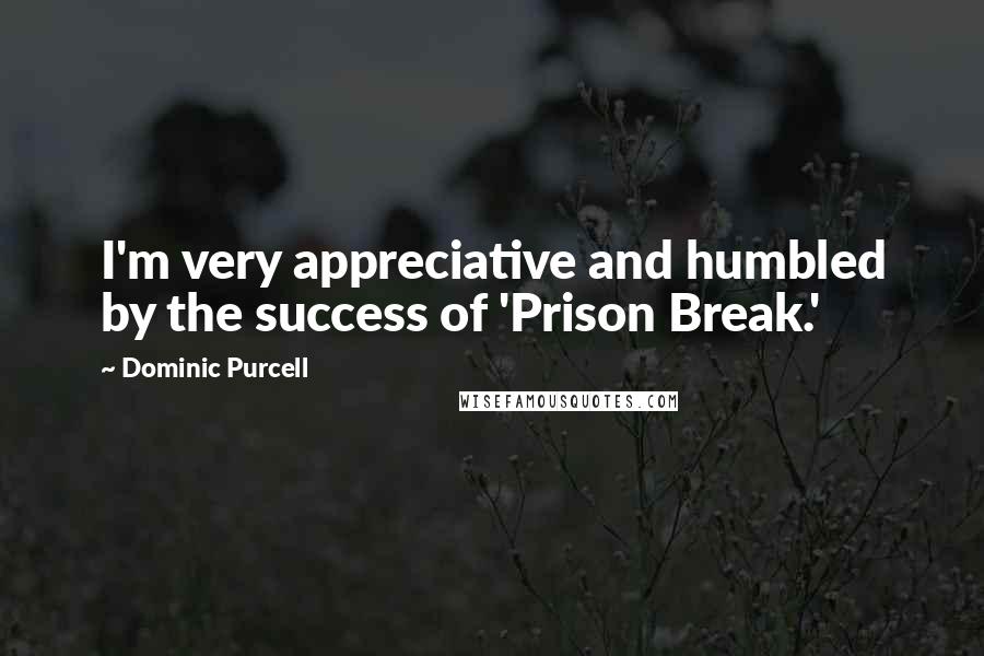 Dominic Purcell Quotes: I'm very appreciative and humbled by the success of 'Prison Break.'