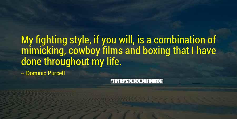 Dominic Purcell Quotes: My fighting style, if you will, is a combination of mimicking, cowboy films and boxing that I have done throughout my life.