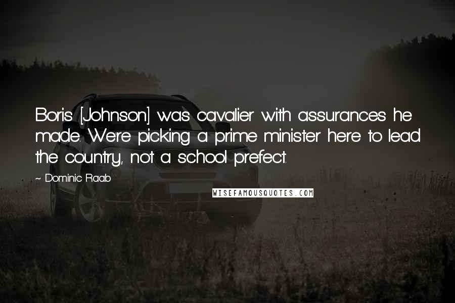 Dominic Raab Quotes: Boris [Johnson] was cavalier with assurances he made. We're picking a prime minister here to lead the country, not a school prefect.