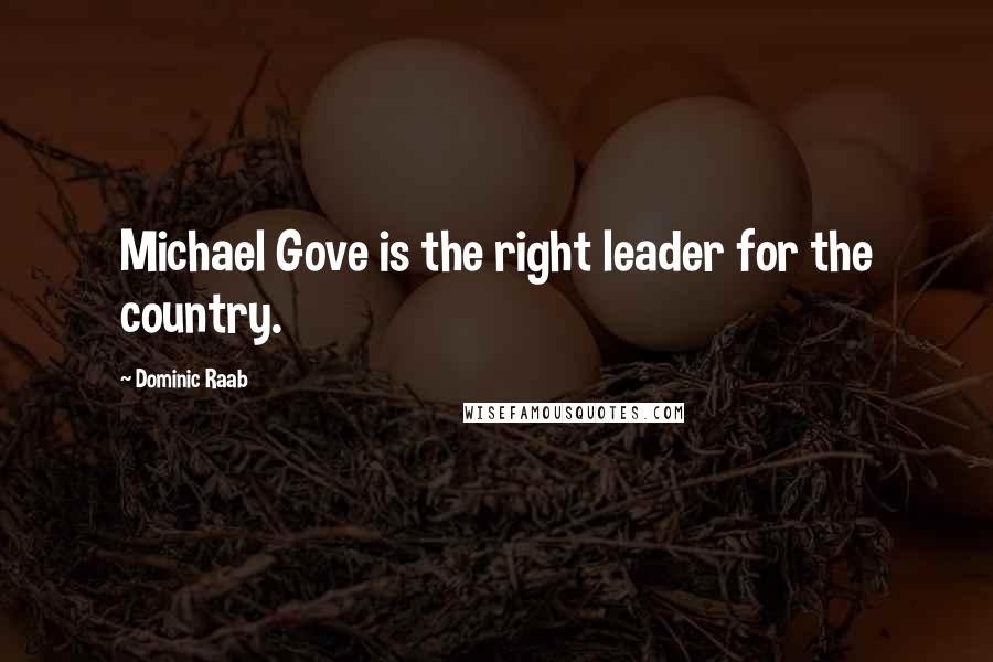 Dominic Raab Quotes: Michael Gove is the right leader for the country.