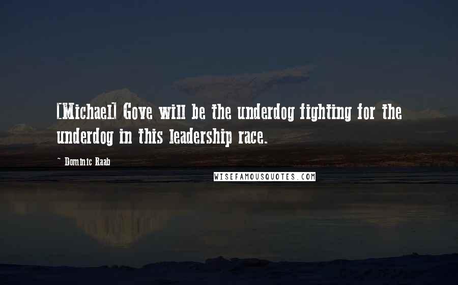 Dominic Raab Quotes: [Michael] Gove will be the underdog fighting for the underdog in this leadership race.