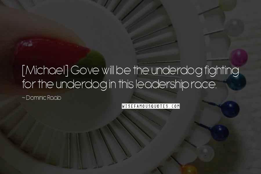 Dominic Raab Quotes: [Michael] Gove will be the underdog fighting for the underdog in this leadership race.