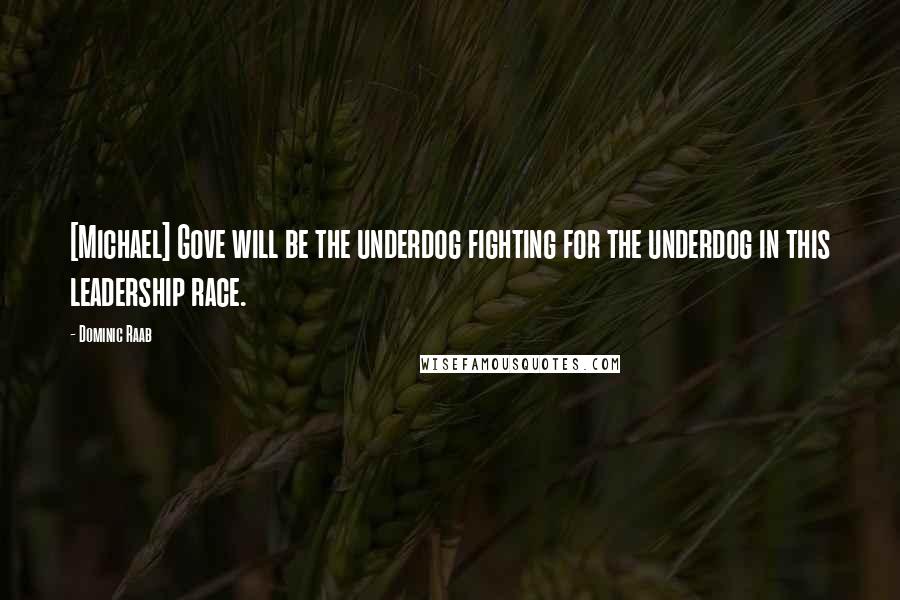 Dominic Raab Quotes: [Michael] Gove will be the underdog fighting for the underdog in this leadership race.