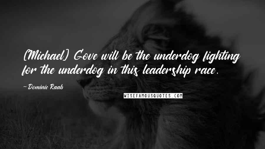 Dominic Raab Quotes: [Michael] Gove will be the underdog fighting for the underdog in this leadership race.