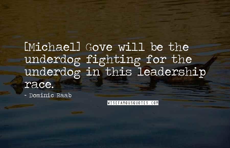 Dominic Raab Quotes: [Michael] Gove will be the underdog fighting for the underdog in this leadership race.