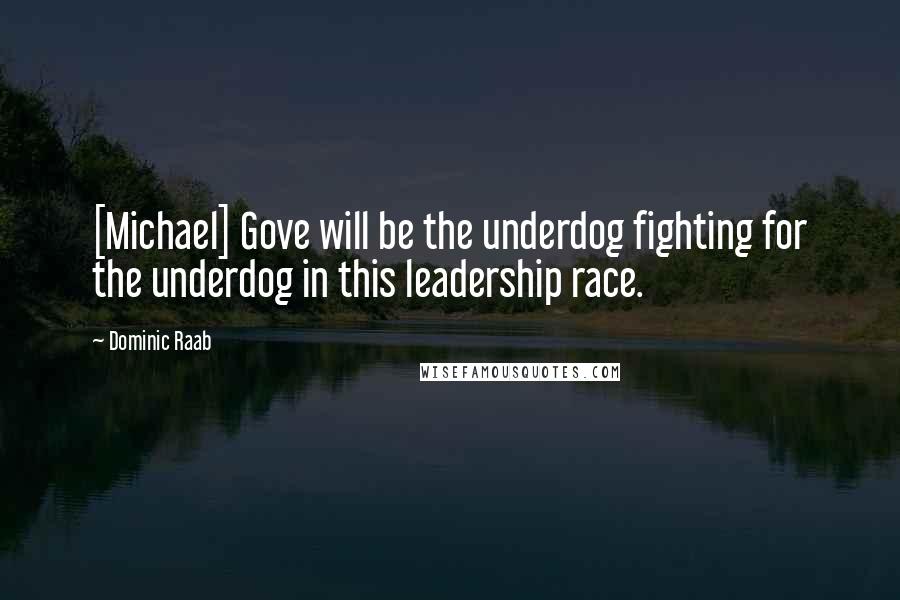 Dominic Raab Quotes: [Michael] Gove will be the underdog fighting for the underdog in this leadership race.
