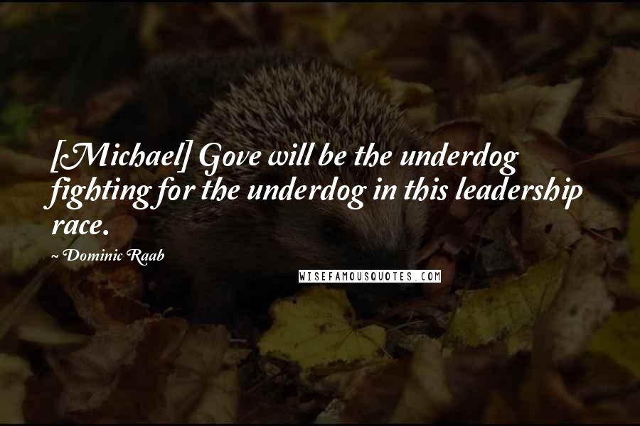 Dominic Raab Quotes: [Michael] Gove will be the underdog fighting for the underdog in this leadership race.