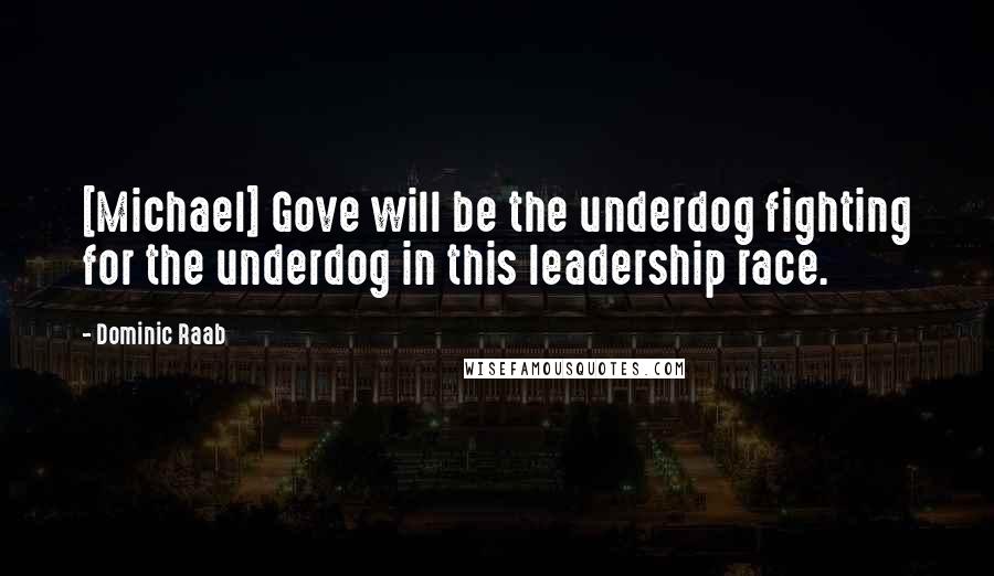 Dominic Raab Quotes: [Michael] Gove will be the underdog fighting for the underdog in this leadership race.