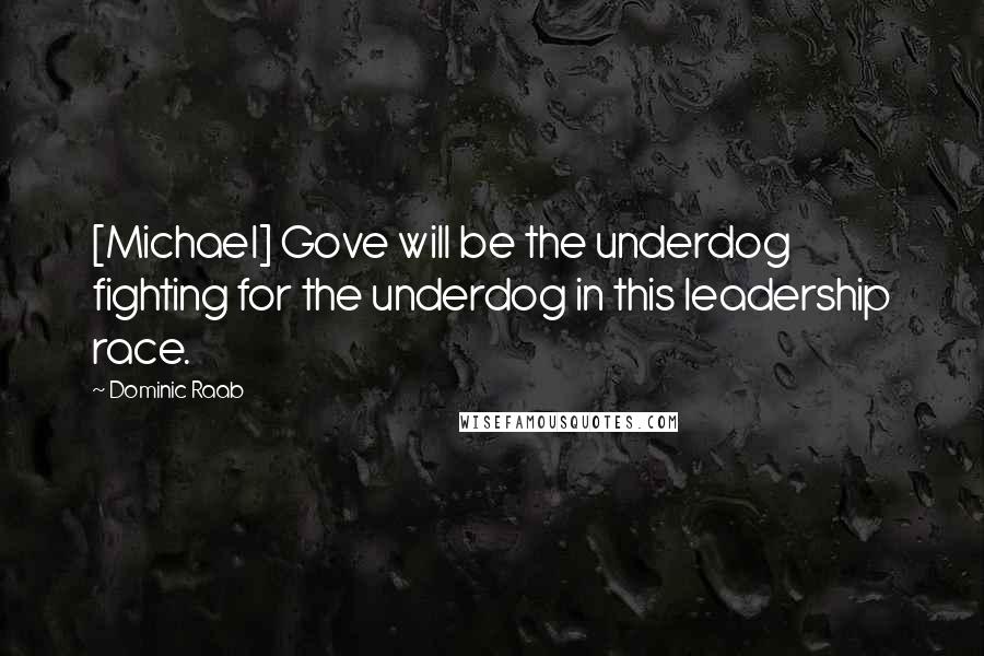 Dominic Raab Quotes: [Michael] Gove will be the underdog fighting for the underdog in this leadership race.