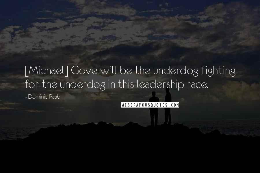 Dominic Raab Quotes: [Michael] Gove will be the underdog fighting for the underdog in this leadership race.