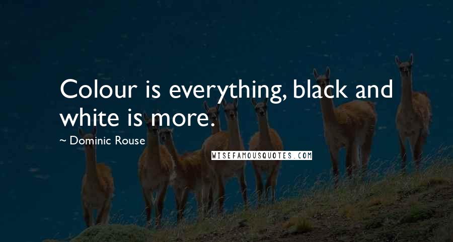 Dominic Rouse Quotes: Colour is everything, black and white is more.