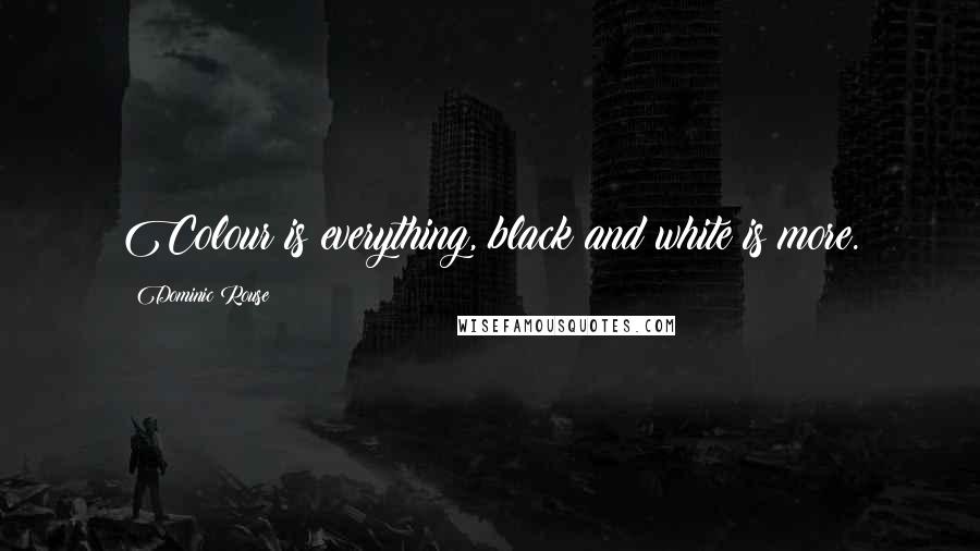 Dominic Rouse Quotes: Colour is everything, black and white is more.