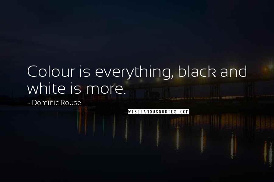 Dominic Rouse Quotes: Colour is everything, black and white is more.