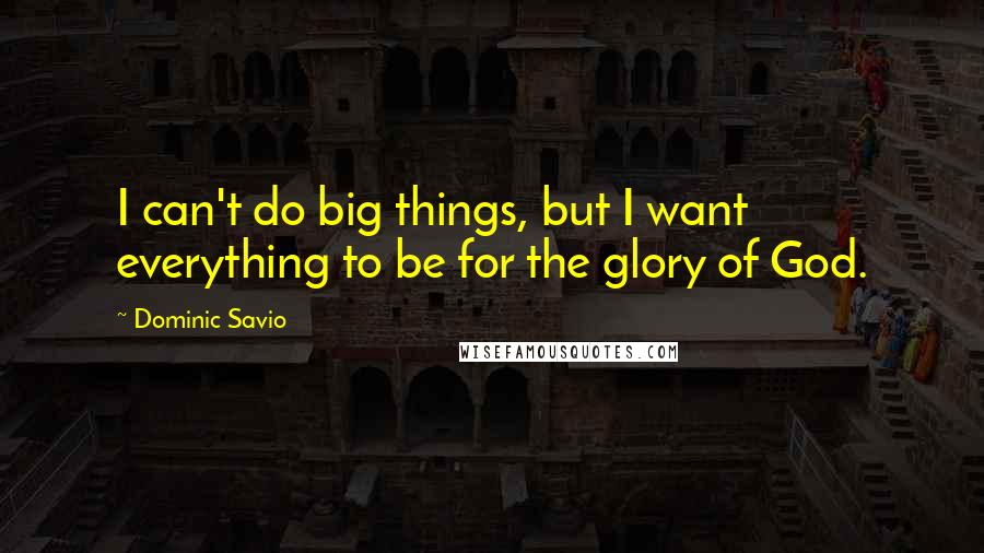 Dominic Savio Quotes: I can't do big things, but I want everything to be for the glory of God.