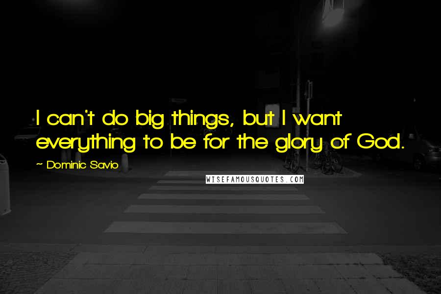 Dominic Savio Quotes: I can't do big things, but I want everything to be for the glory of God.