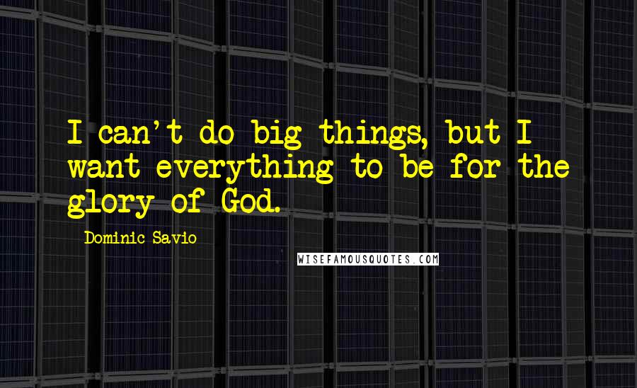 Dominic Savio Quotes: I can't do big things, but I want everything to be for the glory of God.