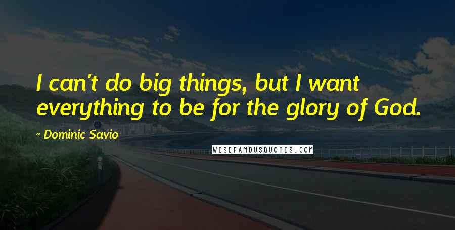 Dominic Savio Quotes: I can't do big things, but I want everything to be for the glory of God.