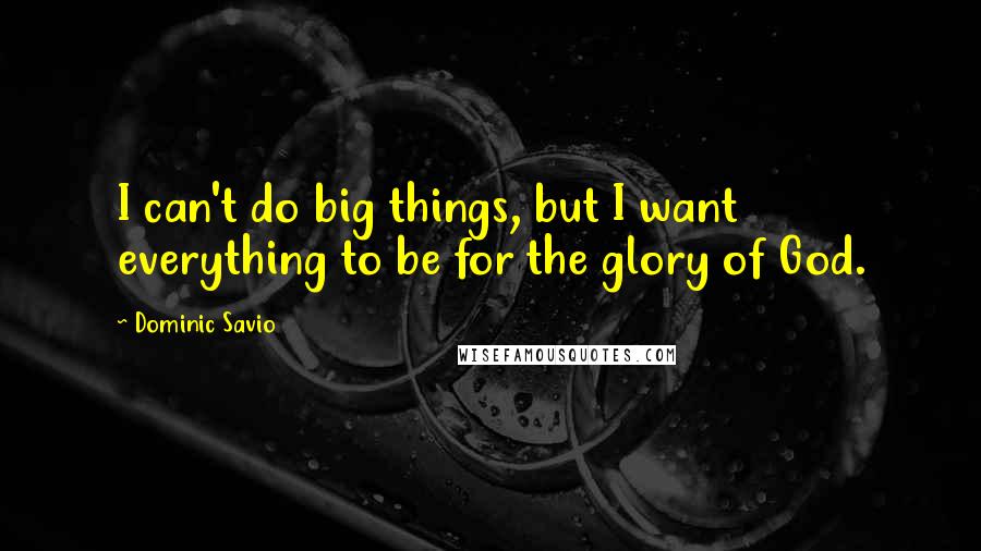 Dominic Savio Quotes: I can't do big things, but I want everything to be for the glory of God.