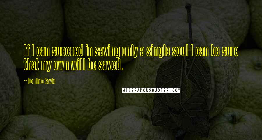 Dominic Savio Quotes: If I can succeed in saving only a single soul I can be sure that my own will be saved.
