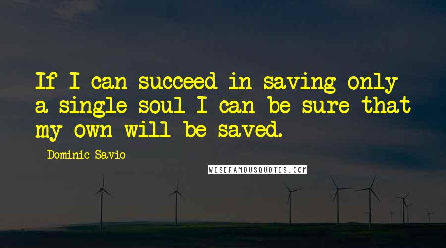 Dominic Savio Quotes: If I can succeed in saving only a single soul I can be sure that my own will be saved.