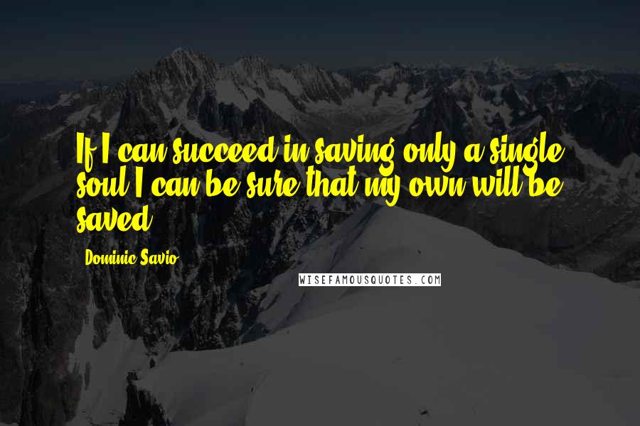 Dominic Savio Quotes: If I can succeed in saving only a single soul I can be sure that my own will be saved.