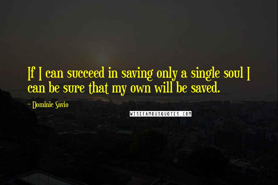 Dominic Savio Quotes: If I can succeed in saving only a single soul I can be sure that my own will be saved.