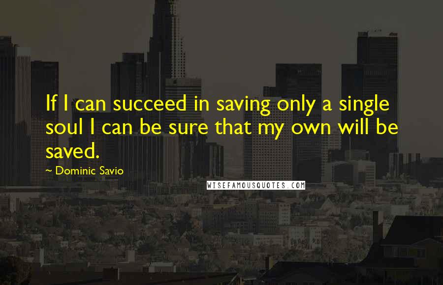 Dominic Savio Quotes: If I can succeed in saving only a single soul I can be sure that my own will be saved.