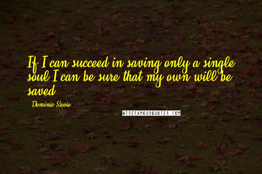 Dominic Savio Quotes: If I can succeed in saving only a single soul I can be sure that my own will be saved.