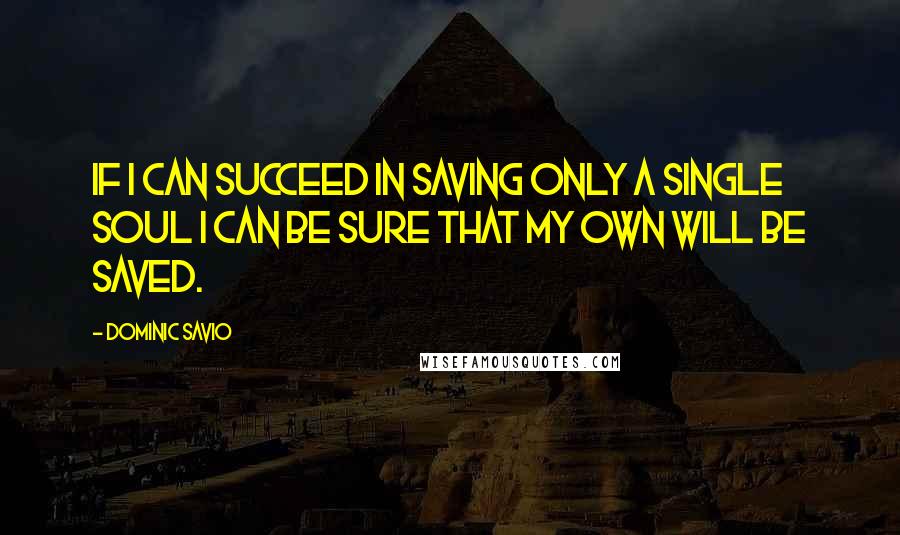 Dominic Savio Quotes: If I can succeed in saving only a single soul I can be sure that my own will be saved.