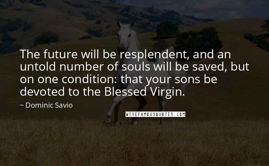 Dominic Savio Quotes: The future will be resplendent, and an untold number of souls will be saved, but on one condition: that your sons be devoted to the Blessed Virgin.