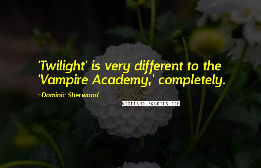 Dominic Sherwood Quotes: 'Twilight' is very different to the 'Vampire Academy,' completely.