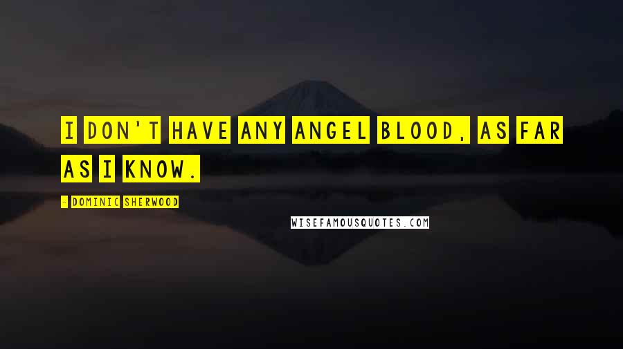 Dominic Sherwood Quotes: I don't have any angel blood, as far as I know.