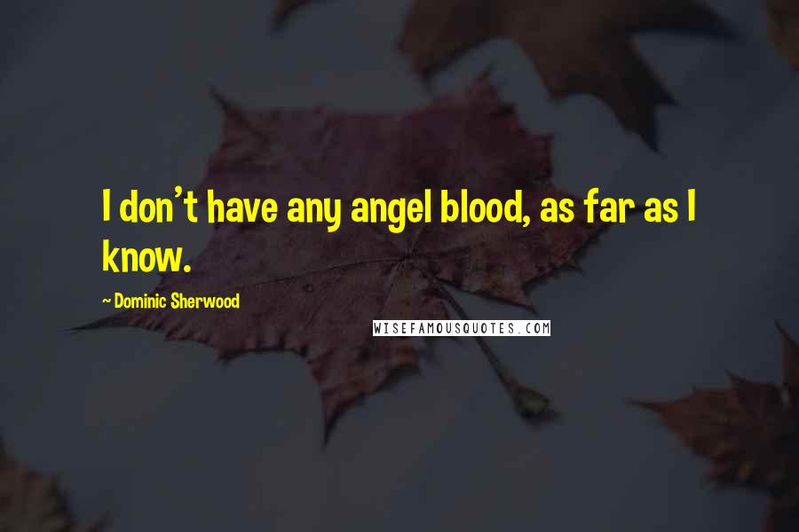 Dominic Sherwood Quotes: I don't have any angel blood, as far as I know.