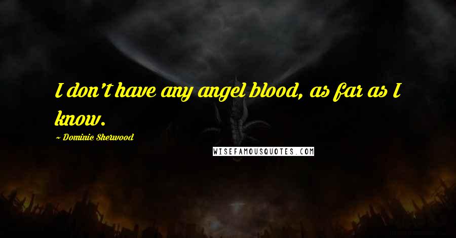 Dominic Sherwood Quotes: I don't have any angel blood, as far as I know.
