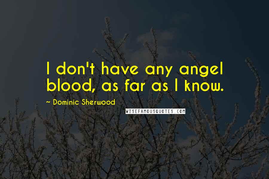 Dominic Sherwood Quotes: I don't have any angel blood, as far as I know.