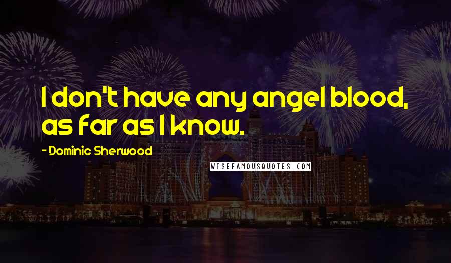 Dominic Sherwood Quotes: I don't have any angel blood, as far as I know.