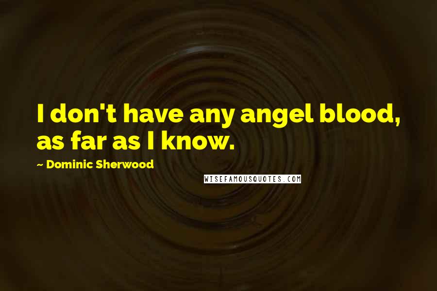 Dominic Sherwood Quotes: I don't have any angel blood, as far as I know.