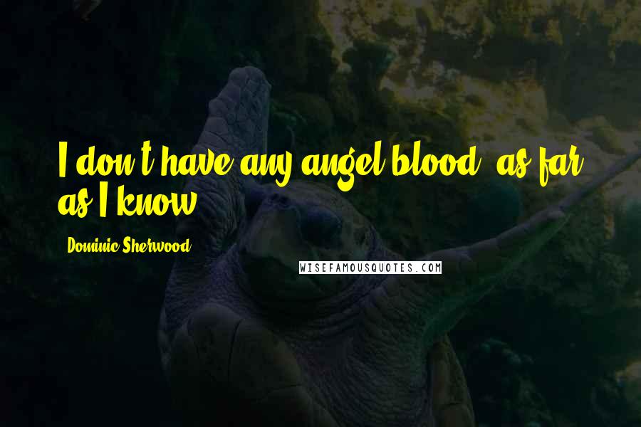 Dominic Sherwood Quotes: I don't have any angel blood, as far as I know.