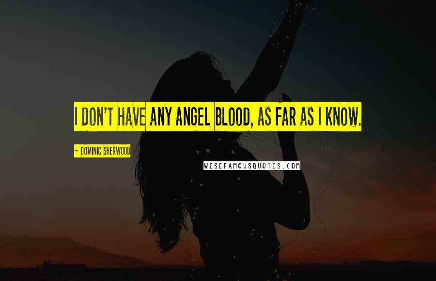 Dominic Sherwood Quotes: I don't have any angel blood, as far as I know.