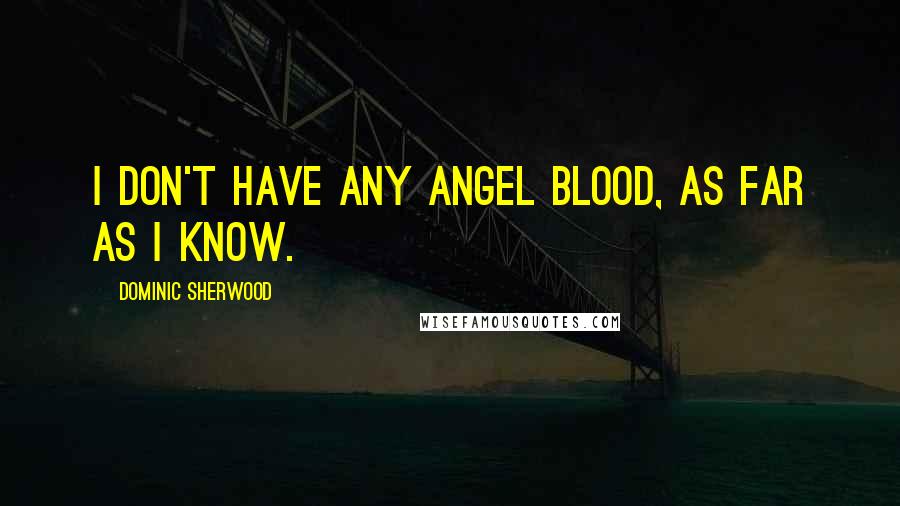 Dominic Sherwood Quotes: I don't have any angel blood, as far as I know.