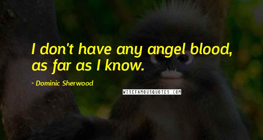 Dominic Sherwood Quotes: I don't have any angel blood, as far as I know.