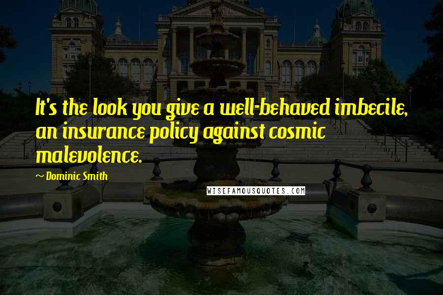 Dominic Smith Quotes: It's the look you give a well-behaved imbecile, an insurance policy against cosmic malevolence.