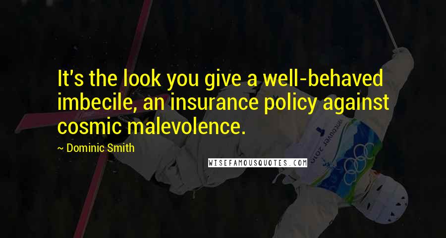 Dominic Smith Quotes: It's the look you give a well-behaved imbecile, an insurance policy against cosmic malevolence.