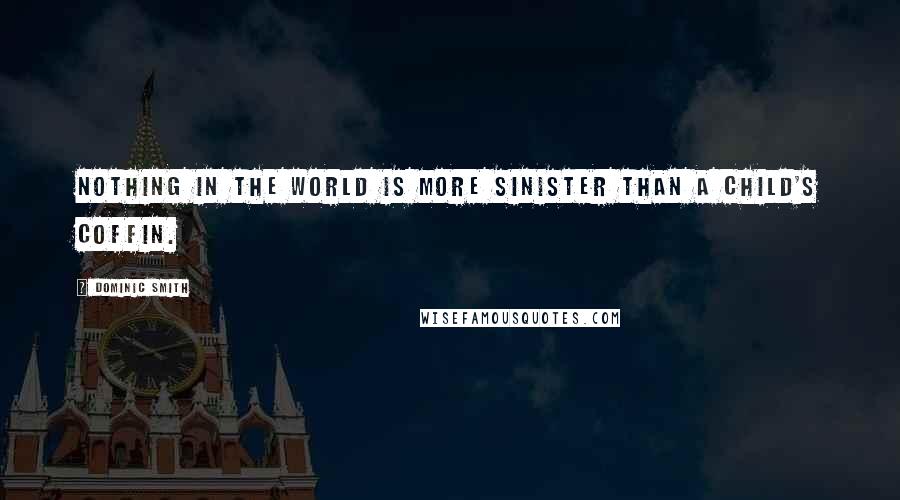 Dominic Smith Quotes: Nothing in the world is more sinister than a child's coffin.