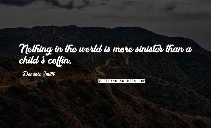 Dominic Smith Quotes: Nothing in the world is more sinister than a child's coffin.