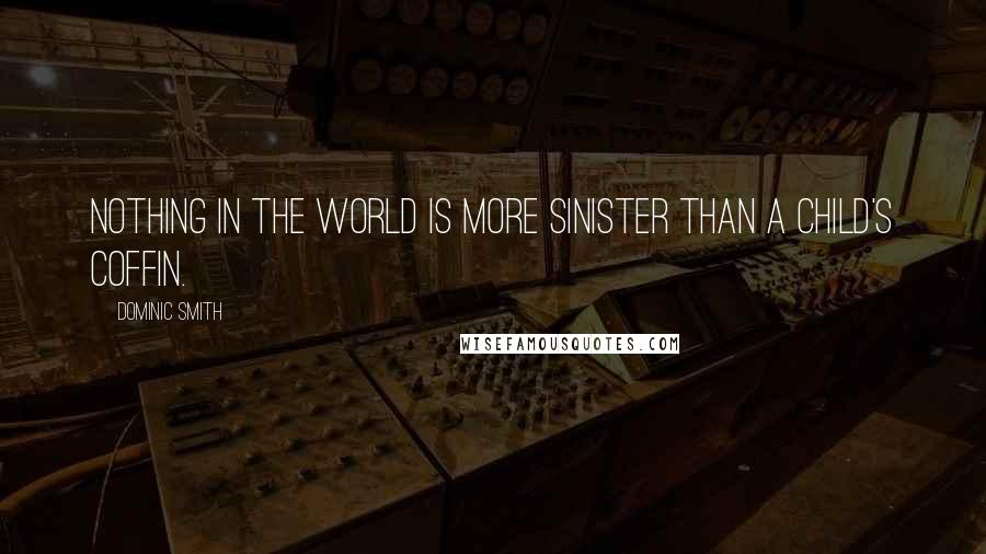 Dominic Smith Quotes: Nothing in the world is more sinister than a child's coffin.